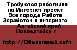 Требуются работники на Интернет-проект - Все города Работа » Заработок в интернете   . Алтайский край,Новоалтайск г.